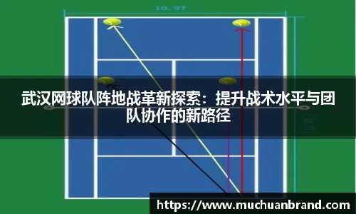 武汉网球队阵地战革新探索：提升战术水平与团队协作的新路径