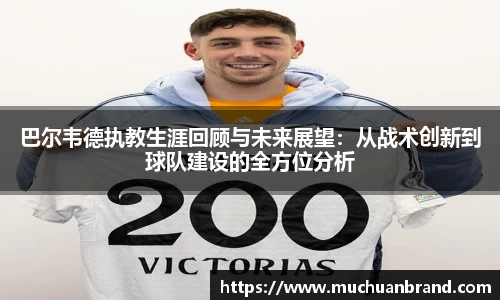 巴尔韦德执教生涯回顾与未来展望：从战术创新到球队建设的全方位分析