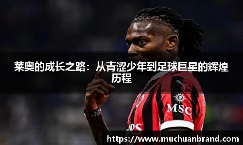 莱奥的成长之路：从青涩少年到足球巨星的辉煌历程
