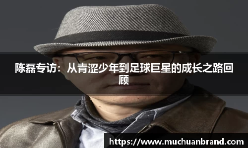 陈磊专访：从青涩少年到足球巨星的成长之路回顾