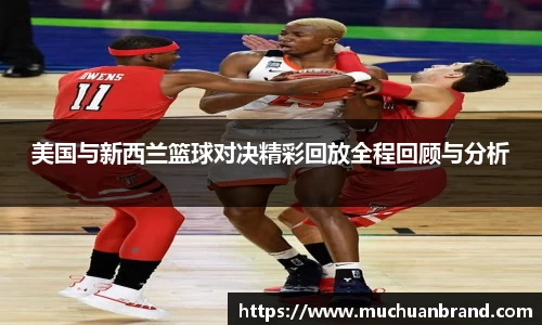美国与新西兰篮球对决精彩回放全程回顾与分析